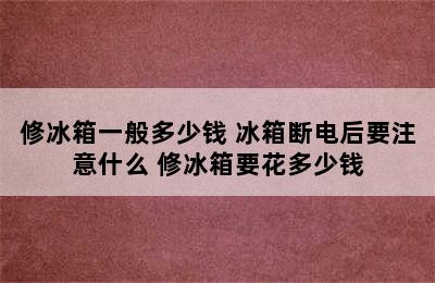 修冰箱一般多少钱 冰箱断电后要注意什么 修冰箱要花多少钱